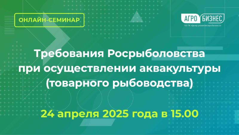 Онлайн-семинар «Требования Росрыболовства при осуществлении аквакультуры (товарного рыбоводства)»
