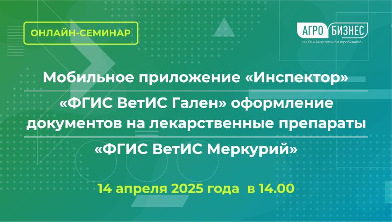 Онлайн-семинар на темы: Мобильное приложение «Инспектор», «ФГИС ВетИС Гален» оформление документов на лекарственные препараты, «ФГИС ВетИС Меркурий»